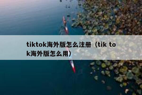 tiktok海外版怎么注册（tik tok海外版怎么用） 第1张