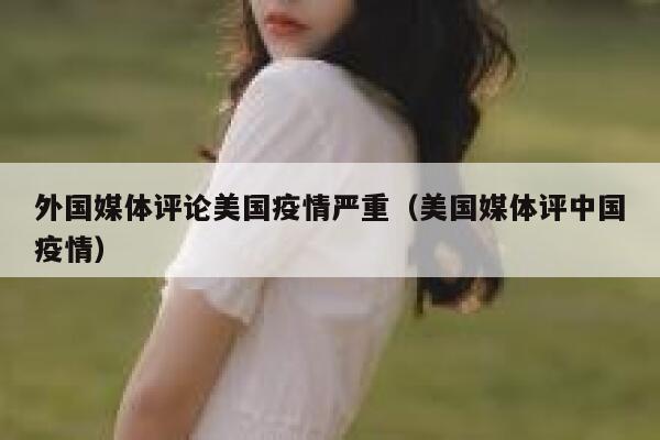 外国媒体评论美国疫情严重(美国媒体评中国疫情) 第1张 外国媒体评论美国疫情严重(美国媒体评中国疫情) 第1张