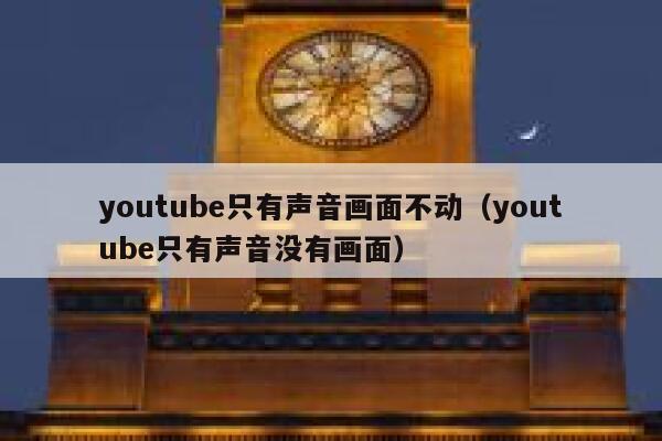youtube只有声音画面不动（youtube只有声音没有画面） 第1张
