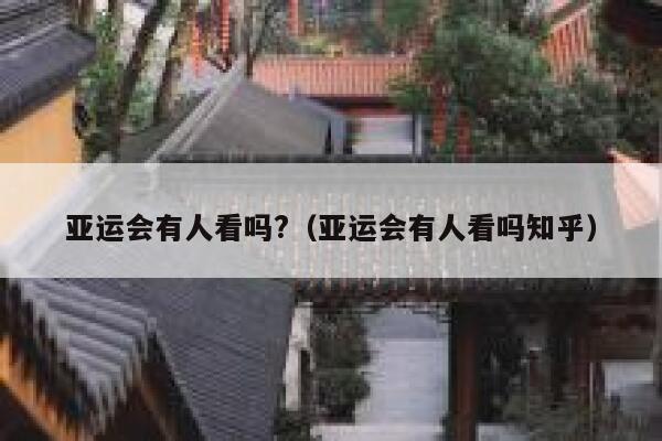 亚运会有人看吗?（亚运会有人看吗知乎） 第1张