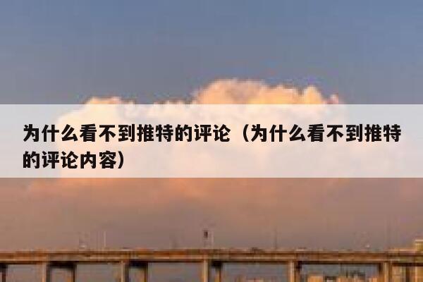 为什么看不到推特的评论(为什么看不到推特的评论内容) 第1张 为什么看不到推特的评论(为什么看不到推特的评论内容) 第1张
