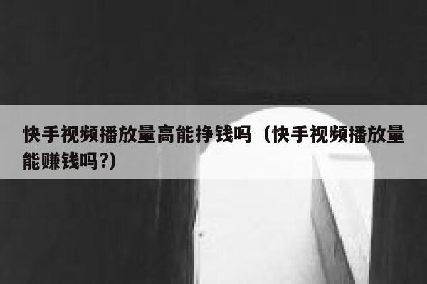 快手视频播放量高能挣钱吗(快手视频播放量能赚钱吗?) 第1张 快手视频播放量高能挣钱吗(快手视频播放量能赚钱吗?) 第1张