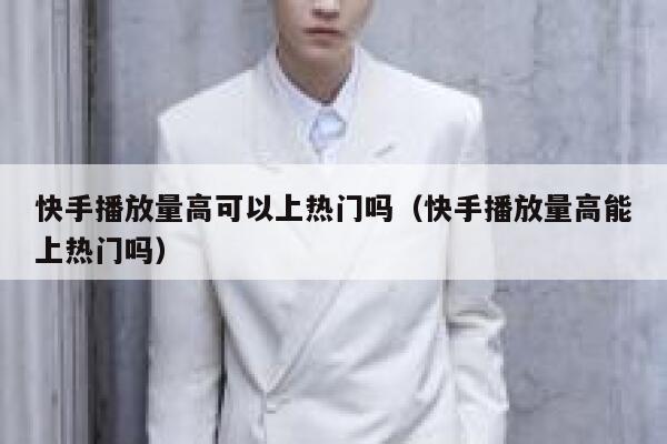 快手播放量高可以上热门吗（快手播放量高能上热门吗） 第1张