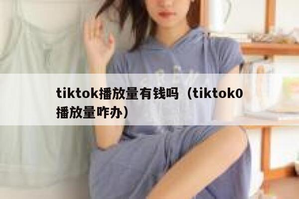 tiktok播放量有钱吗（tiktok0播放量咋办） 第1张