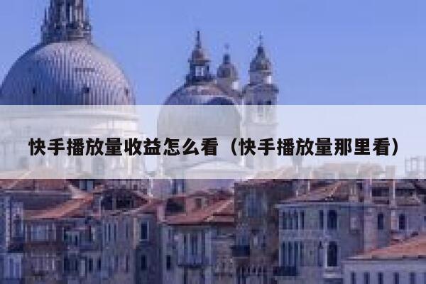 快手播放量收益怎么看（快手播放量那里看） 第1张