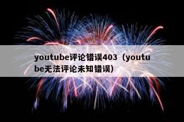 youtube评论错误403（youtube无法评论未知错误） 第1张
