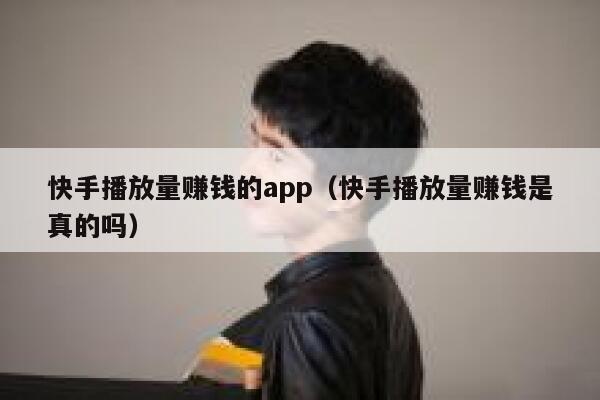 快手播放量赚钱的app（快手播放量赚钱是真的吗） 第1张