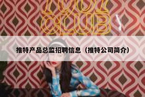 推特产品总监招聘信息（推特公司简介） 第1张
