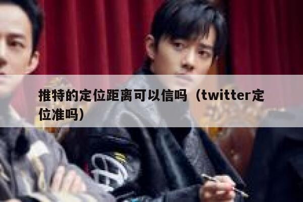 推特的定位距离可以信吗（twitter定位准吗） 第1张
