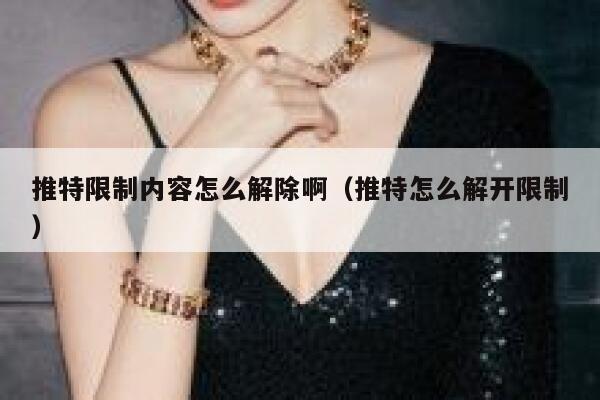 推特限制内容怎么解除啊（推特怎么解开限制） 第1张