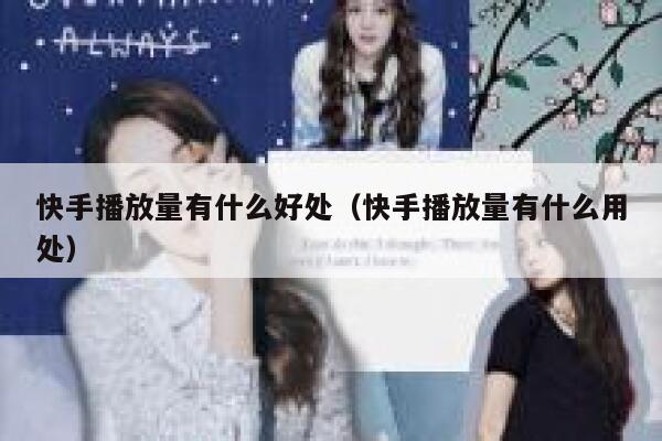 快手播放量有什么好处（快手播放量有什么用处） 第1张