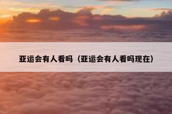 亚运会有人看吗（亚运会有人看吗现在） 第1张
