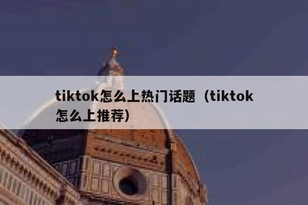 tiktok怎么上热门话题（tiktok怎么上推荐） 第1张