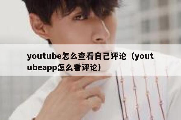 youtube怎么查看自己评论（youtubeapp怎么看评论） 第1张