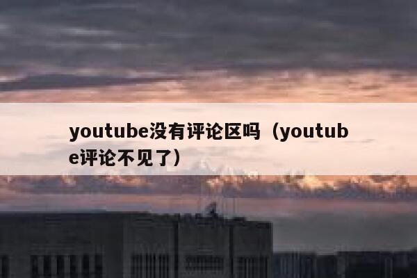 youtube没有评论区吗(youtube评论不见了) 第1张 youtube没有评论区吗(youtube评论不见了) 第1张