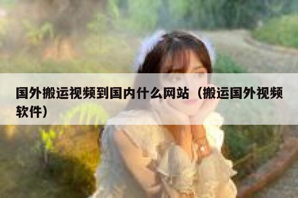 国外搬运视频到国内什么网站(搬运国外视频软件) 第1张 国外搬运视频到国内什么网站(搬运国外视频软件) 第1张