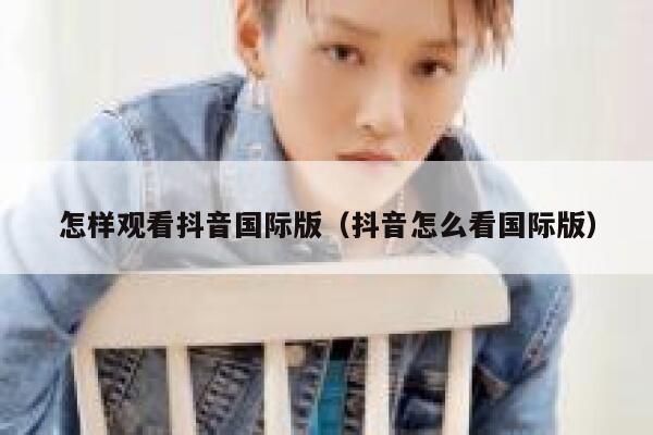 怎样观看抖音国际版（抖音怎么看国际版） 第1张