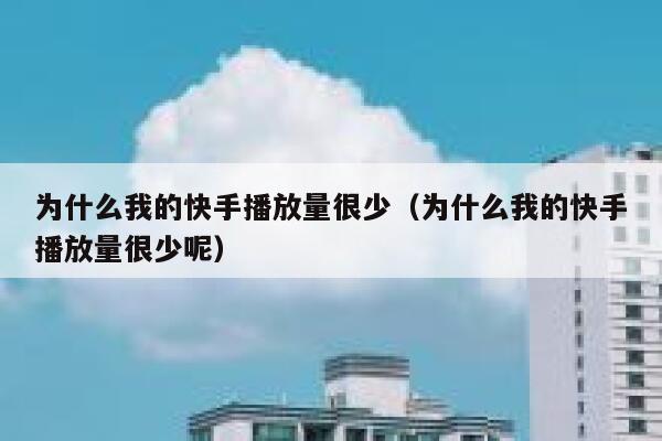 为什么我的快手播放量很少（为什么我的快手播放量很少呢） 第1张