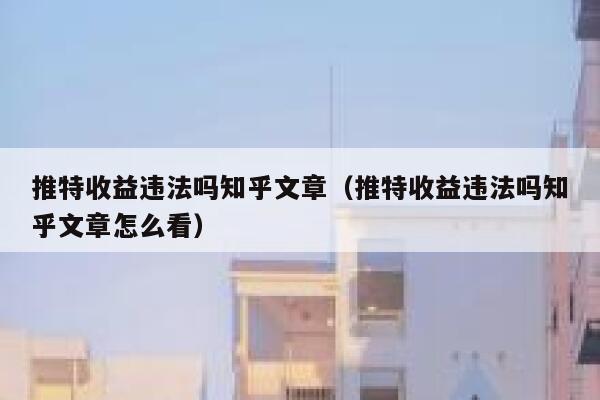 推特收益违法吗知乎文章（推特收益违法吗知乎文章怎么看） 第1张