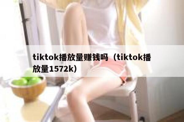 tiktok播放量赚钱吗（tiktok播放量1572k） 第1张