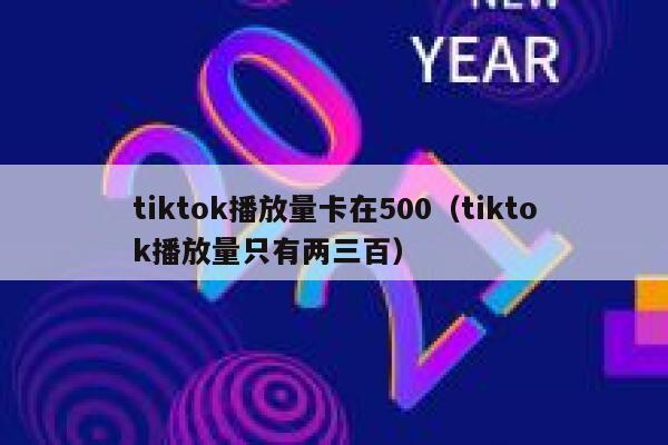 tiktok播放量卡在500(tiktok播放量只有两三百) 第1张 tiktok播放量卡在500(tiktok播放量只有两三百) 第1张