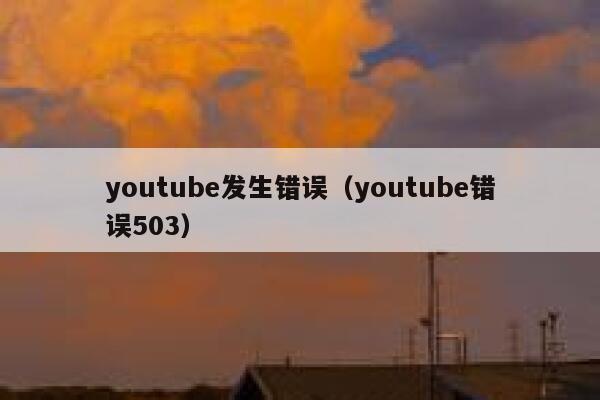 youtube发生错误（youtube错误503） 第1张