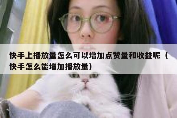 快手上播放量怎么可以增加点赞量和收益呢（快手怎么能增加播放量） 第1张