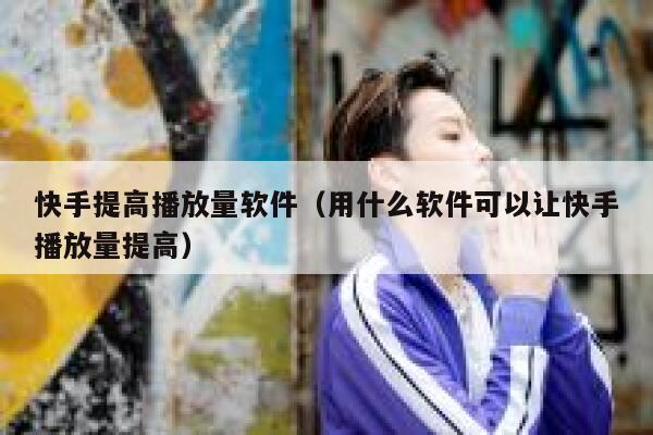 快手提高播放量软件（用什么软件可以让快手播放量提高） 第1张