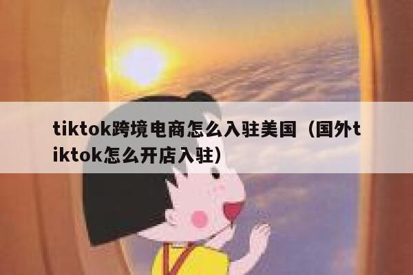tiktok跨境电商怎么入驻美国(国外tiktok怎么开店入驻) 第1张 tiktok跨境电商怎么入驻美国(国外tiktok怎么开店入驻) 第1张