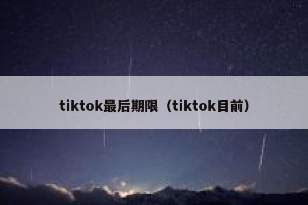 tiktok最后期限（tiktok目前） 第1张