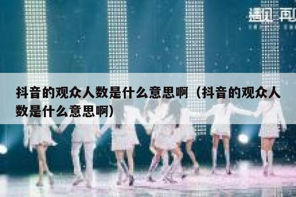 抖音的观众人数是什么意思啊（抖音的观众人数是什么意思啊） 第1张