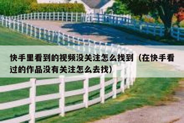 快手里看到的视频没关注怎么找到（在快手看过的作品没有关注怎么去找） 第1张