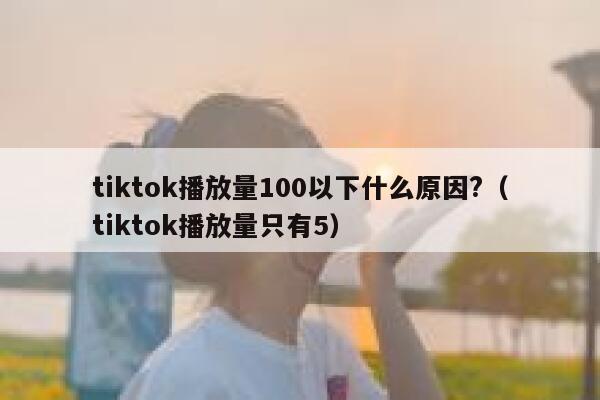 tiktok播放量100以下什么原因?（tiktok播放量只有5） 第1张