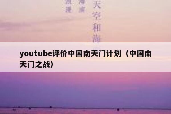 youtube评价中国南天门计划（中国南天门之战） 第1张