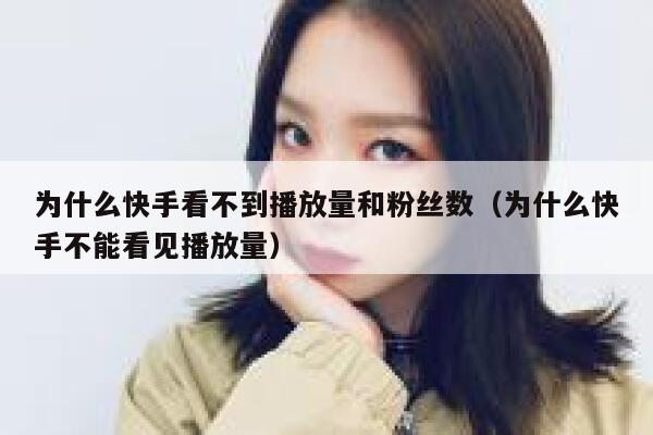为什么快手看不到播放量和粉丝数（为什么快手不能看见播放量） 第1张
