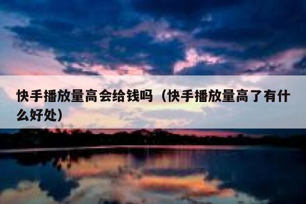 快手播放量高会给钱吗（快手播放量高了有什么好处） 第1张