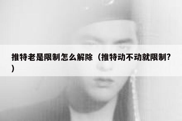 推特老是限制怎么解除（推特动不动就限制?） 第1张