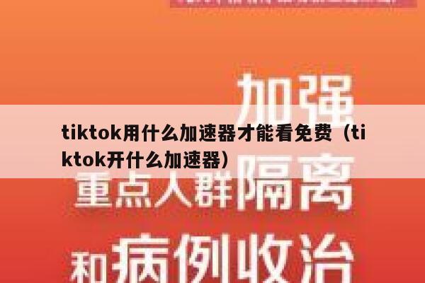 tiktok用什么加速器才能看免费（tiktok开什么加速器） 第1张