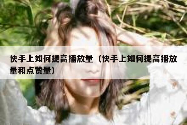 快手上如何提高播放量（快手上如何提高播放量和点赞量） 第1张