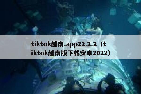tiktok越南.app22.2.2（tiktok越南版下载安卓2022） 第1张