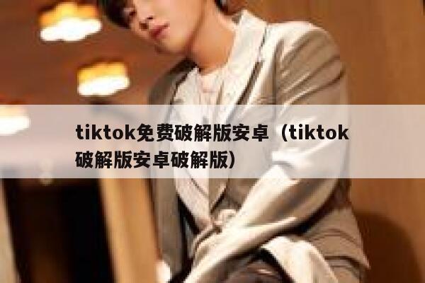 tiktok免费破解版安卓（tiktok破解版安卓破解版） 第1张