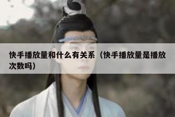 快手播放量和什么有关系（快手播放量是播放次数吗） 第1张