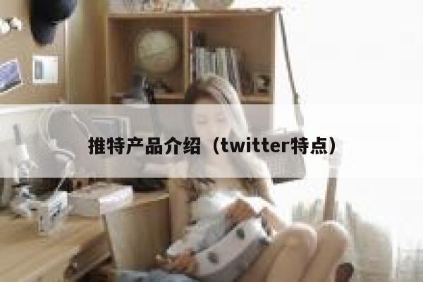 推特产品介绍（twitter特点） 第1张