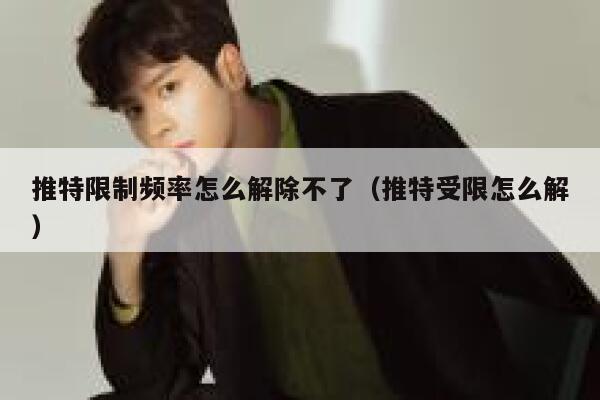 推特限制频率怎么解除不了（推特受限怎么解） 第1张