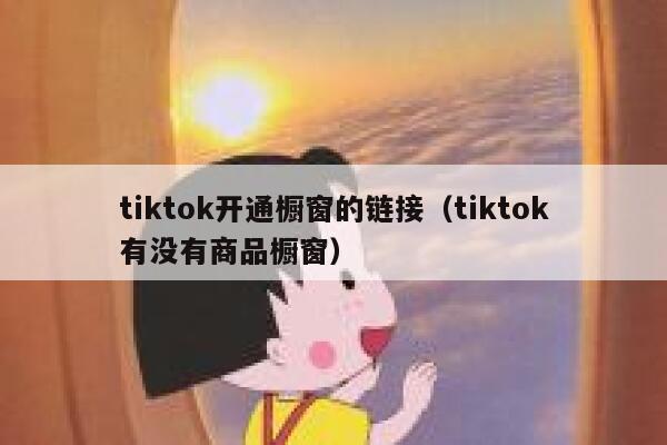 tiktok开通橱窗的链接(tiktok有没有商品橱窗) 第1张 tiktok开通橱窗的链接(tiktok有没有商品橱窗) 第1张