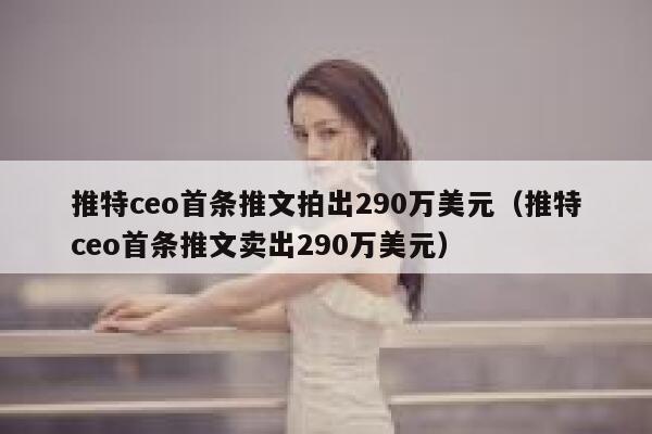推特ceo首条推文拍出290万美元(推特ceo首条推文卖出290万美元) 第1张 推特ceo首条推文拍出290万美元(推特ceo首条推文卖出290万美元) 第1张