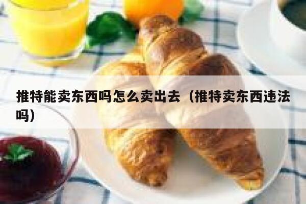 推特能卖东西吗怎么卖出去（推特卖东西违法吗） 第1张