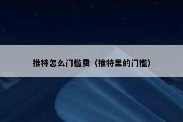 推特怎么门槛费（推特里的门槛） 第1张