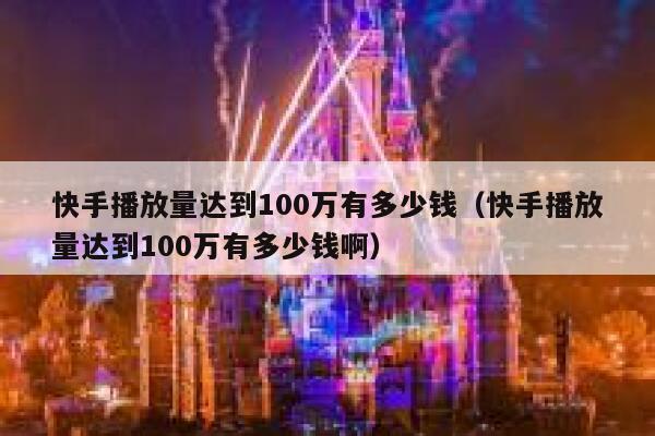 快手播放量达到100万有多少钱(快手播放量达到100万有多少钱啊) 第1张 快手播放量达到100万有多少钱(快手播放量达到100万有多少钱啊) 第1张