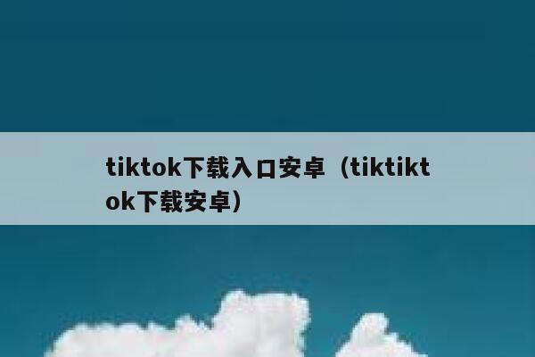tiktok下载入口安卓（tiktiktok下载安卓） 第1张